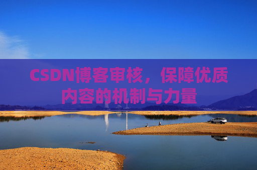 CSDN博客审核，保障优质内容的机制与力量