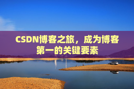 CSDN博客之旅，成为博客第一的关键要素