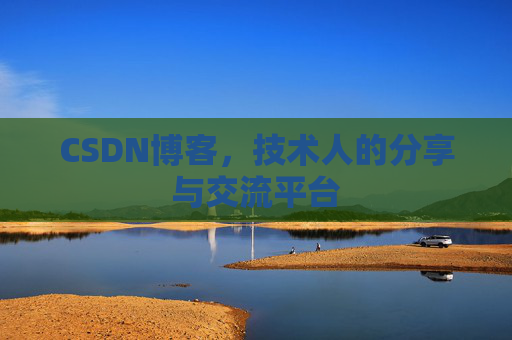 CSDN博客，技术人的分享与交流平台